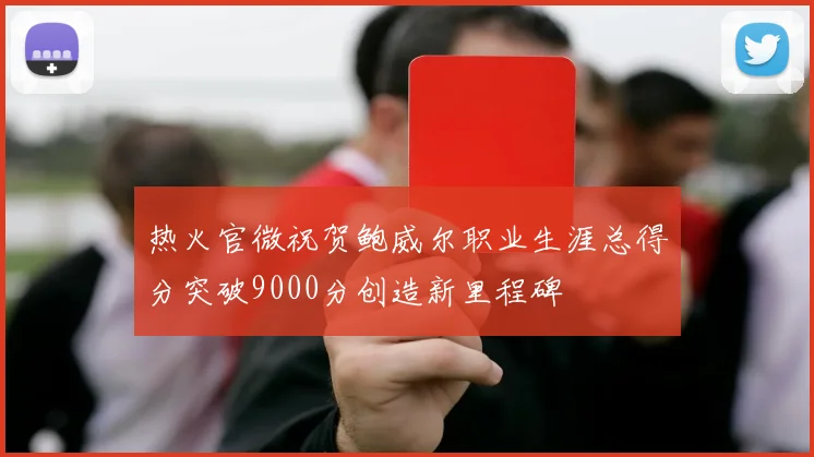 热火官微祝贺鲍威尔职业生涯总得分突破9000分创造新里程碑