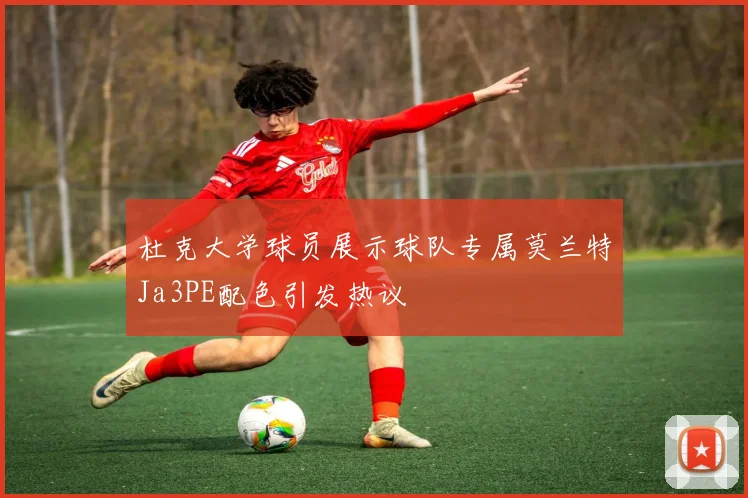 杜克大学球员展示球队专属莫兰特Ja3PE配色引发热议
