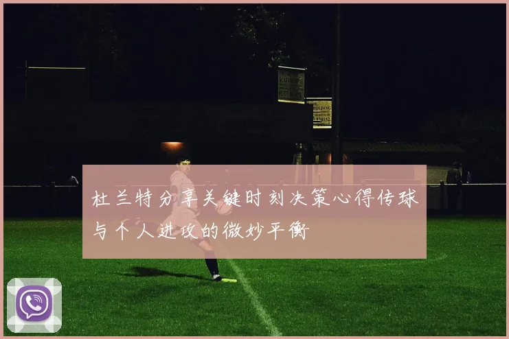 杜兰特分享关键时刻决策心得传球与个人进攻的微妙平衡