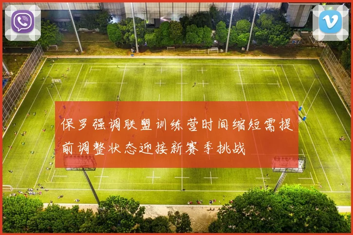 保罗强调联盟训练营时间缩短需提前调整状态迎接新赛季挑战