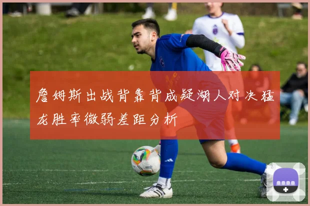 詹姆斯出战背靠背成疑湖人对决猛龙胜率微弱差距分析