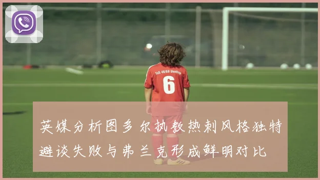 英媒分析图多尔执教热刺风格独特避谈失败与弗兰克形成鲜明对比
