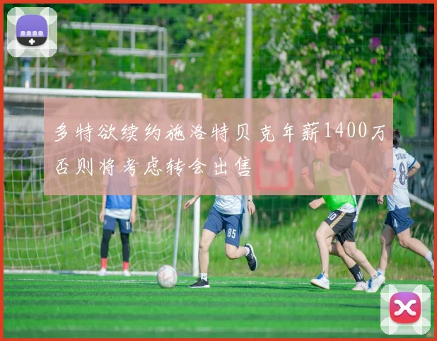 多特欲续约施洛特贝克年薪1400万否则将考虑转会出售
